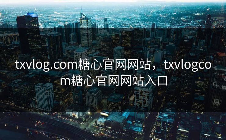 txvlog.com糖心官网网站，txvlogcom糖心官网网站入口