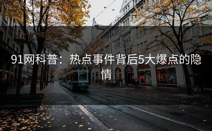 91网科普：热点事件背后5大爆点的隐情