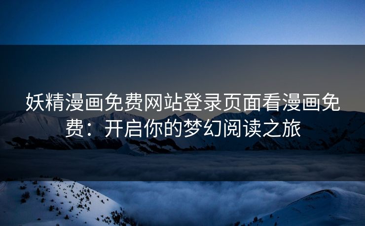 妖精漫画免费网站登录页面看漫画免费：开启你的梦幻阅读之旅