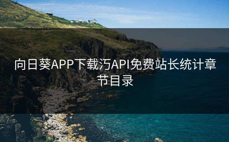 向日葵APP下载汅API免费站长统计章节目录