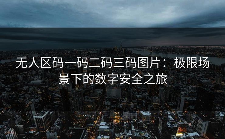 无人区码一码二码三码图片:极限场景下的数字安全之旅 无人区码一码二码三码图片:极限场景下的数字安全之旅