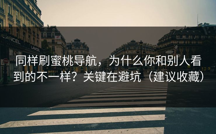 同样刷蜜桃导航，为什么你和别人看到的不一样？关键在避坑（建议收藏）